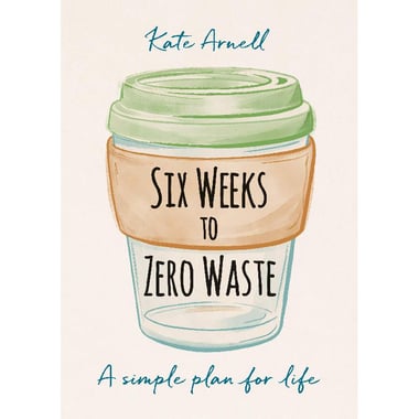 Six Weeks to Zero Waste - A Simple Plan for Life