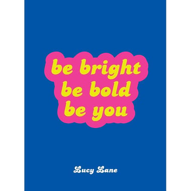Be Bright, Be Bold, Be You - Uplifting Quotes and Statements to Empower You